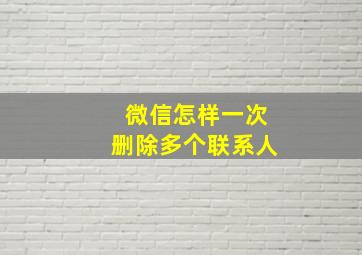 微信怎样一次删除多个联系人