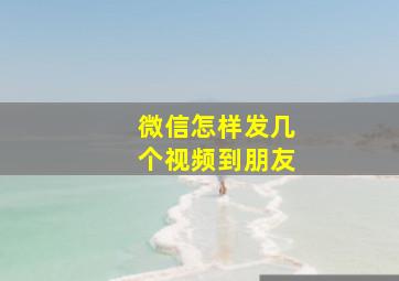 微信怎样发几个视频到朋友