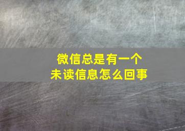 微信总是有一个未读信息怎么回事