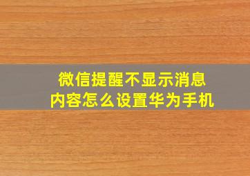 微信提醒不显示消息内容怎么设置华为手机