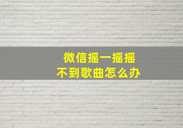 微信摇一摇摇不到歌曲怎么办