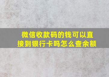 微信收款码的钱可以直接到银行卡吗怎么查余额