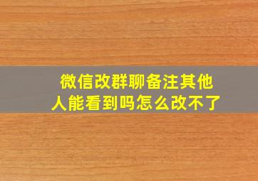 微信改群聊备注其他人能看到吗怎么改不了