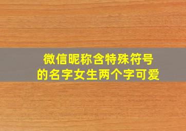 微信昵称含特殊符号的名字女生两个字可爱