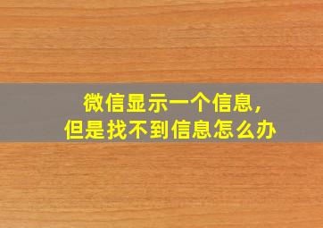 微信显示一个信息,但是找不到信息怎么办