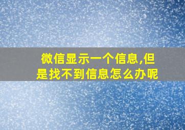 微信显示一个信息,但是找不到信息怎么办呢