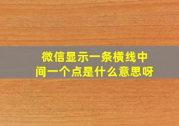 微信显示一条横线中间一个点是什么意思呀