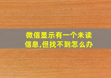 微信显示有一个未读信息,但找不到怎么办