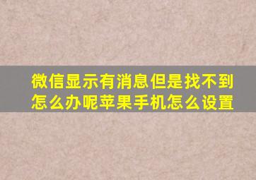 微信显示有消息但是找不到怎么办呢苹果手机怎么设置