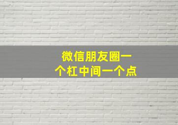 微信朋友圈一个杠中间一个点