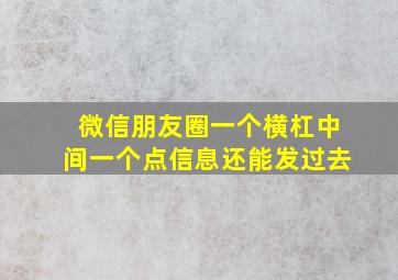 微信朋友圈一个横杠中间一个点信息还能发过去