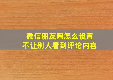 微信朋友圈怎么设置不让别人看到评论内容