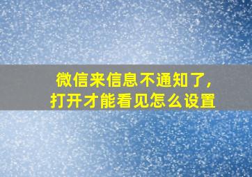 微信来信息不通知了,打开才能看见怎么设置