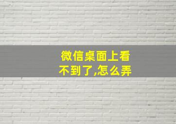 微信桌面上看不到了,怎么弄