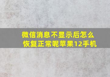 微信消息不显示后怎么恢复正常呢苹果12手机