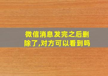 微信消息发完之后删除了,对方可以看到吗