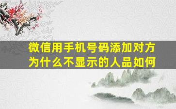 微信用手机号码添加对方为什么不显示的人品如何