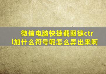 微信电脑快捷截图键ctrl加什么符号呢怎么弄出来啊