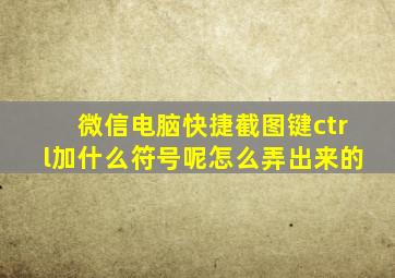 微信电脑快捷截图键ctrl加什么符号呢怎么弄出来的