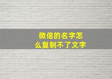 微信的名字怎么复制不了文字