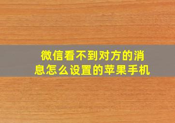 微信看不到对方的消息怎么设置的苹果手机