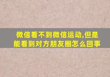 微信看不到微信运动,但是能看到对方朋友圈怎么回事