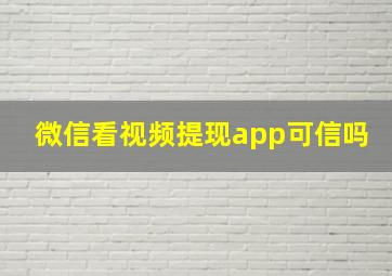 微信看视频提现app可信吗