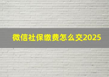 微信社保缴费怎么交2025