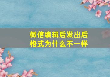 微信编辑后发出后格式为什么不一样