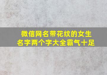 微信网名带花纹的女生名字两个字大全霸气十足