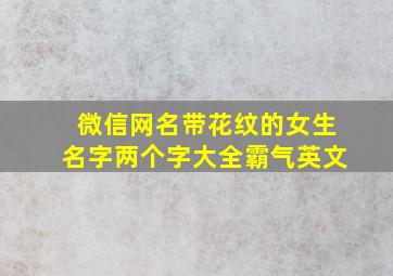 微信网名带花纹的女生名字两个字大全霸气英文