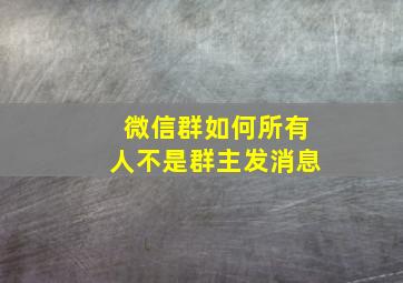 微信群如何所有人不是群主发消息