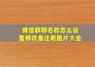 微信群聊名称怎么设置修改备注呢图片大全