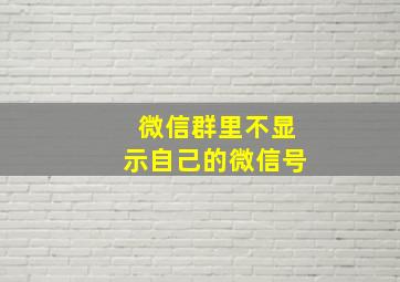 微信群里不显示自己的微信号