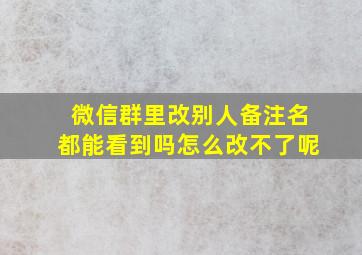 微信群里改别人备注名都能看到吗怎么改不了呢