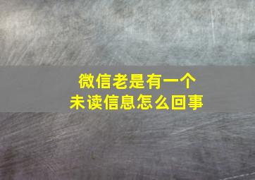 微信老是有一个未读信息怎么回事