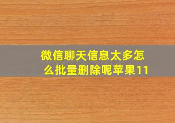 微信聊天信息太多怎么批量删除呢苹果11