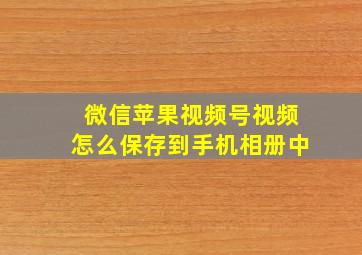 微信苹果视频号视频怎么保存到手机相册中