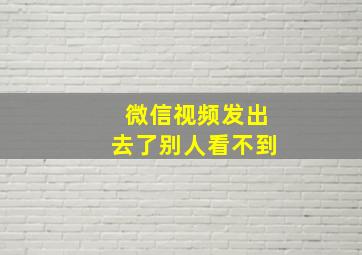 微信视频发出去了别人看不到