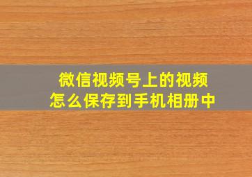 微信视频号上的视频怎么保存到手机相册中