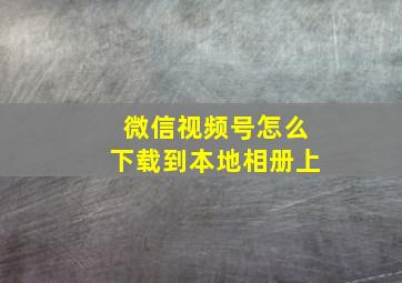 微信视频号怎么下载到本地相册上