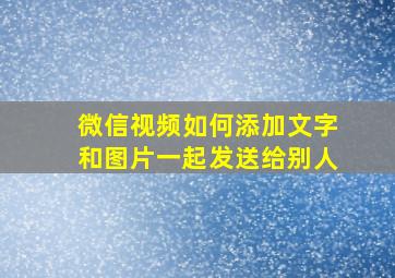 微信视频如何添加文字和图片一起发送给别人