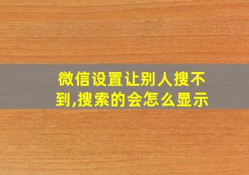 微信设置让别人搜不到,搜索的会怎么显示