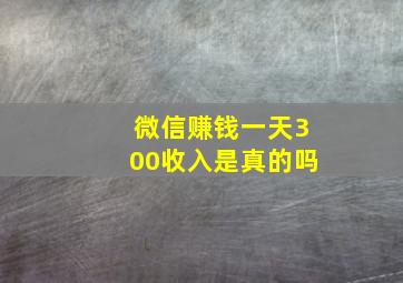 微信赚钱一天300收入是真的吗