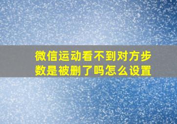 微信运动看不到对方步数是被删了吗怎么设置