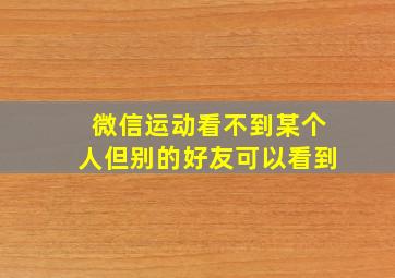 微信运动看不到某个人但别的好友可以看到