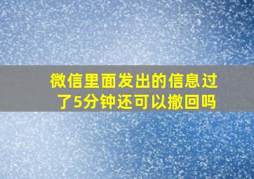 微信里面发出的信息过了5分钟还可以撤回吗