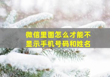 微信里面怎么才能不显示手机号码和姓名