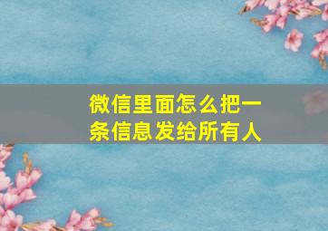 微信里面怎么把一条信息发给所有人