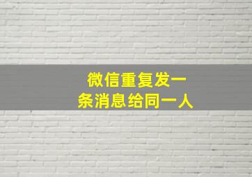 微信重复发一条消息给同一人